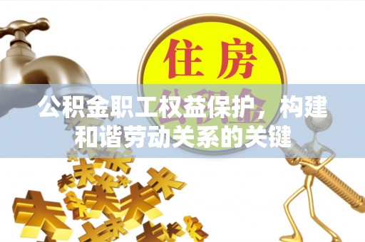 阜南公积金职工权益保护，构建和谐劳动关系的关键