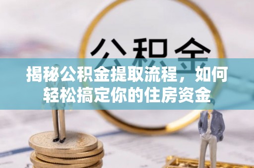 阜南揭秘公积金提取流程，如何轻松搞定你的住房资金