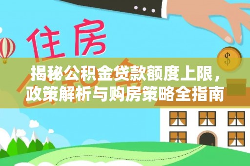 阜南揭秘公积金贷款额度上限，政策解析与购房策略全指南