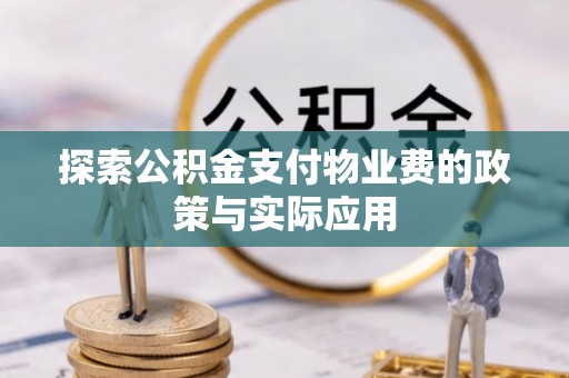 阜南探索公积金支付物业费的政策与实际应用