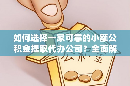 阜南如何选择一家可靠的小额公积金提取代办公司？全面解析与指南