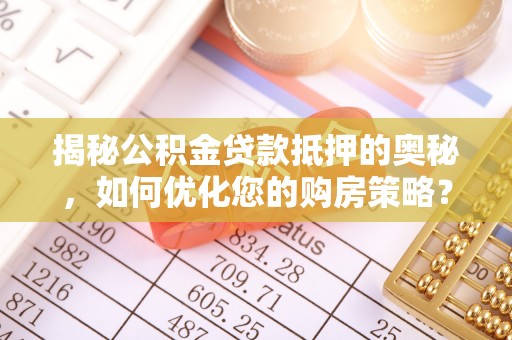 阜南揭秘公积金贷款抵押的奥秘，如何优化您的购房策略？