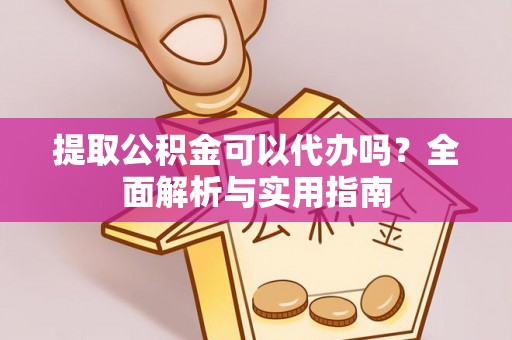 阜南提取公积金可以代办吗？全面解析与实用指南