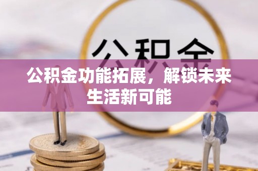 阜南公积金功能拓展，解锁未来生活新可能