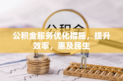 阜南公积金服务优化措施，提升效率，惠及民生