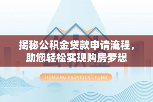 阜南揭秘公积金贷款申请流程，助您轻松实现购房梦想