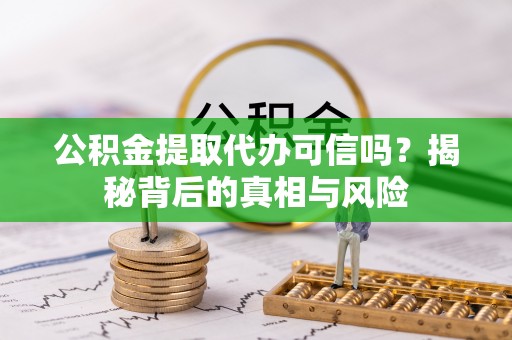 阜南公积金提取代办可信吗？揭秘背后的真相与风险
