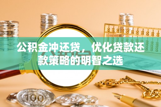 阜南公积金冲还贷，优化贷款还款策略的明智之选