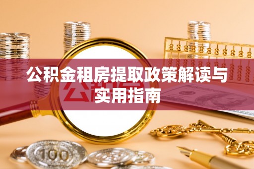 阜南公积金租房提取政策解读与实用指南