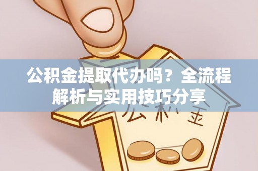 阜南公积金提取代办吗？全流程解析与实用技巧分享
