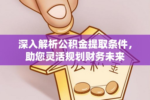 阜南深入解析公积金提取条件，助您灵活规划财务未来