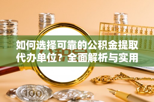 阜南如何选择可靠的公积金提取代办单位？全面解析与实用建议