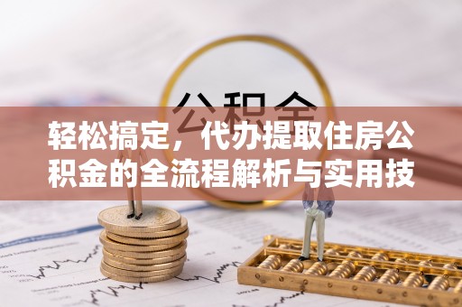 阜南轻松搞定，代办提取住房公积金的全流程解析与实用技巧