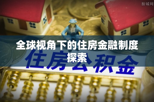 阜南全球视角下的住房金融制度探索