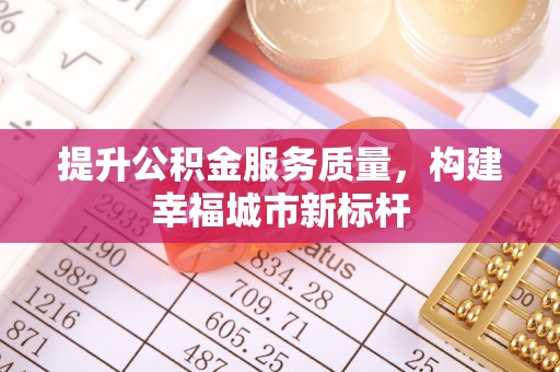 阜南提升公积金服务质量，构建幸福城市新标杆