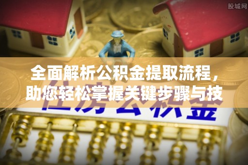 阜南全面解析公积金提取流程，助您轻松掌握关键步骤与技巧