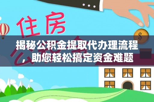 阜南揭秘公积金提取代办理流程，助您轻松搞定资金难题