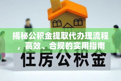 阜南揭秘公积金提取代办理流程，高效、合规的实用指南