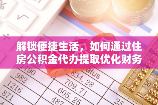 阜南解锁便捷生活，如何通过住房公积金代办提取优化财务规划