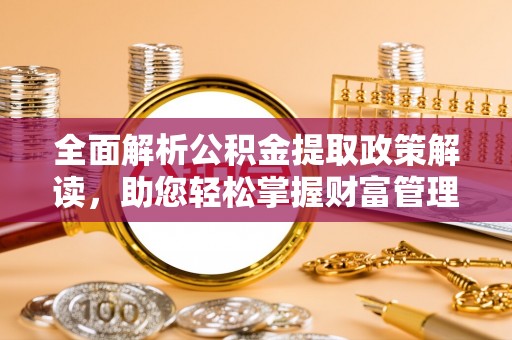 阜南全面解析公积金提取政策解读，助您轻松掌握财富管理新方向